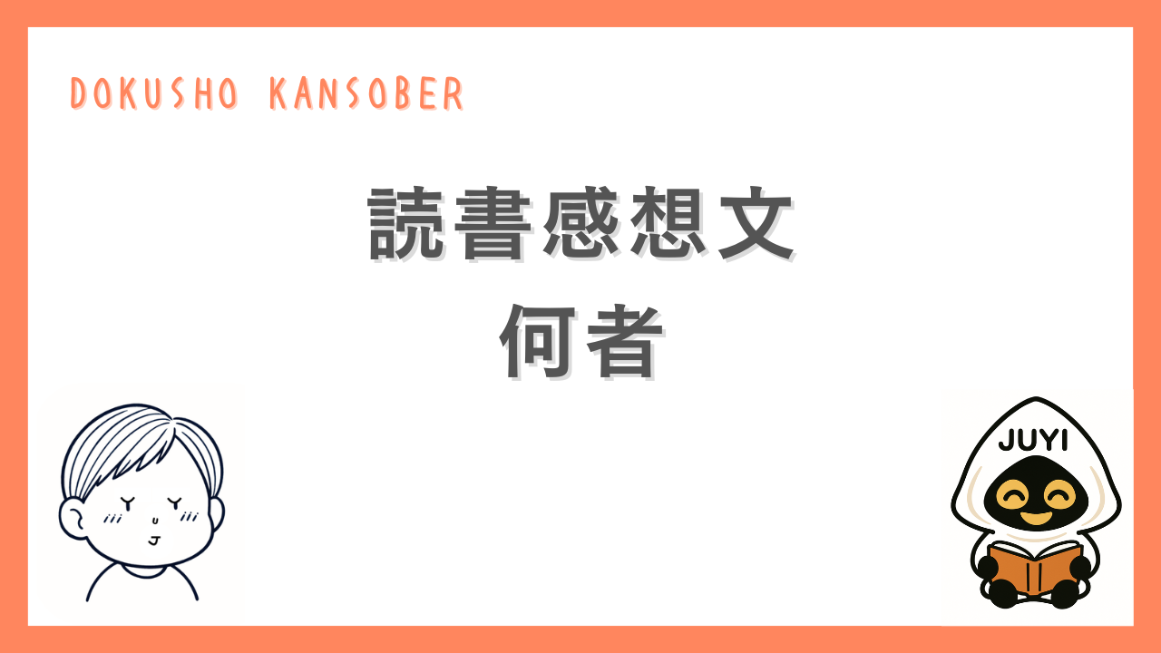オレンジ色の枠で囲まれたデザイン画像。中央に「読書感想文 何者」と大きく記載。左下に少年の顔イラスト、右下に本を読むキャラクター「JUYI」が描かれている。上部には「DOKUSHO KANSOBER」と文字が配置されている。