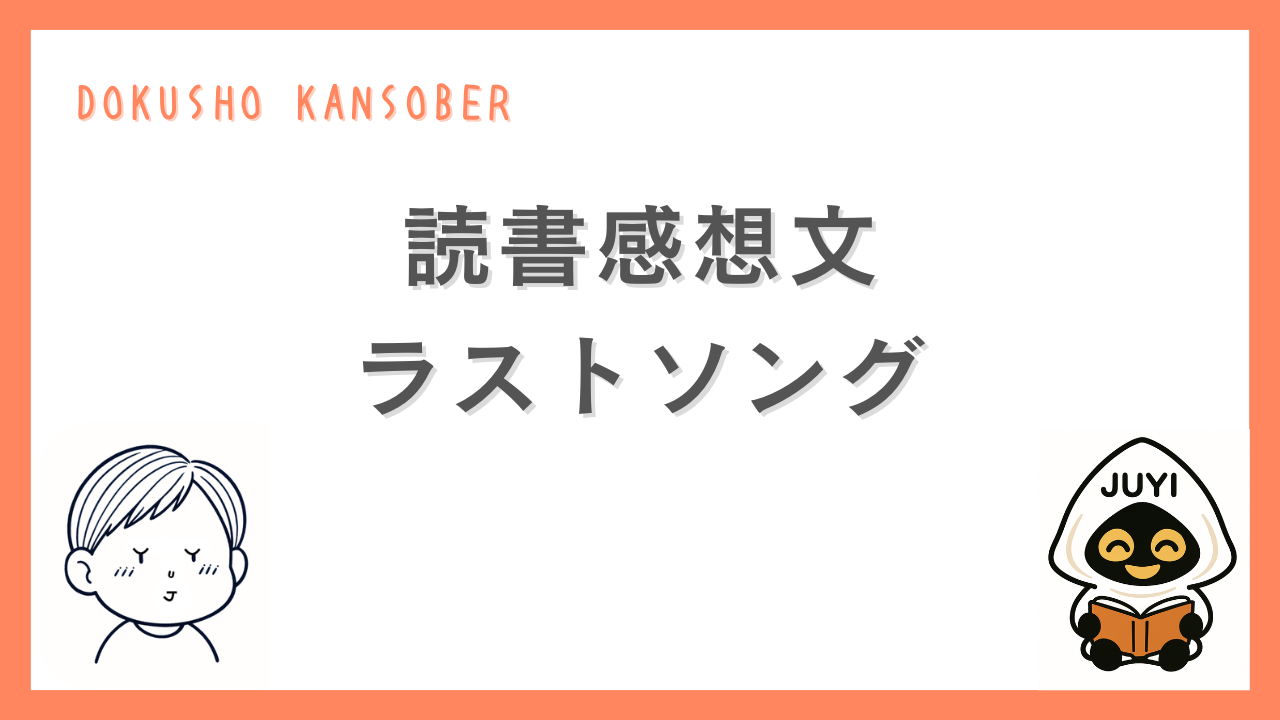 読書感想文「ラストソング」のアイキャッチ画像。オレンジ色の枠に「DOKUSHO KANSOBER」と書かれ、読書するキャラクター「JUYI」と目を閉じた少年のイラストが配置されている。